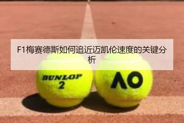 F1梅赛德斯如何追近迈凯伦速度的关键分析